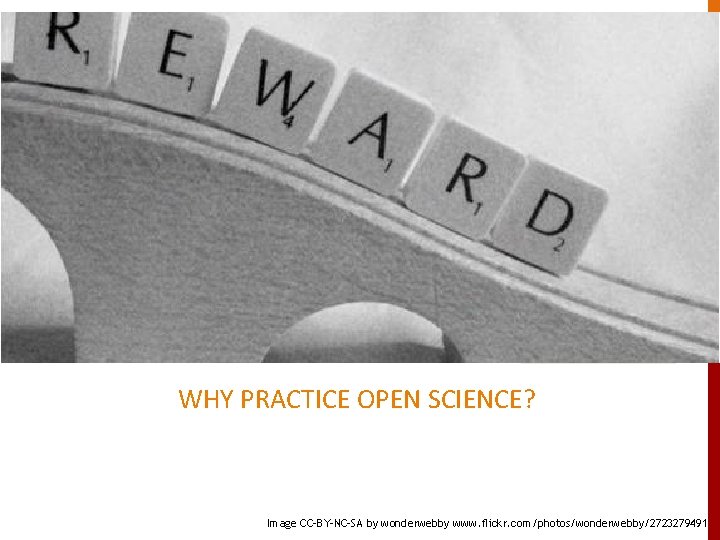 WHY PRACTICE OPEN SCIENCE? Benefits and drivers Image CC-BY-NC-SA by wonderwebby www. flickr. com/photos/wonderwebby/2723279491