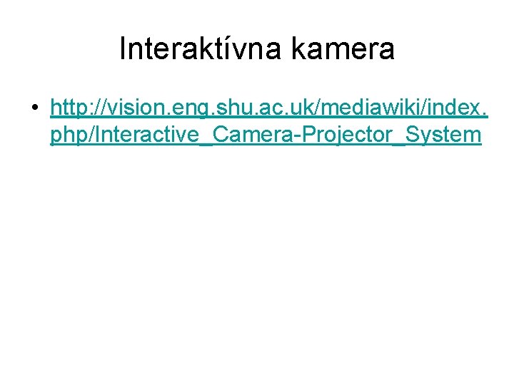 Interaktívna kamera • http: //vision. eng. shu. ac. uk/mediawiki/index. php/Interactive_Camera-Projector_System 