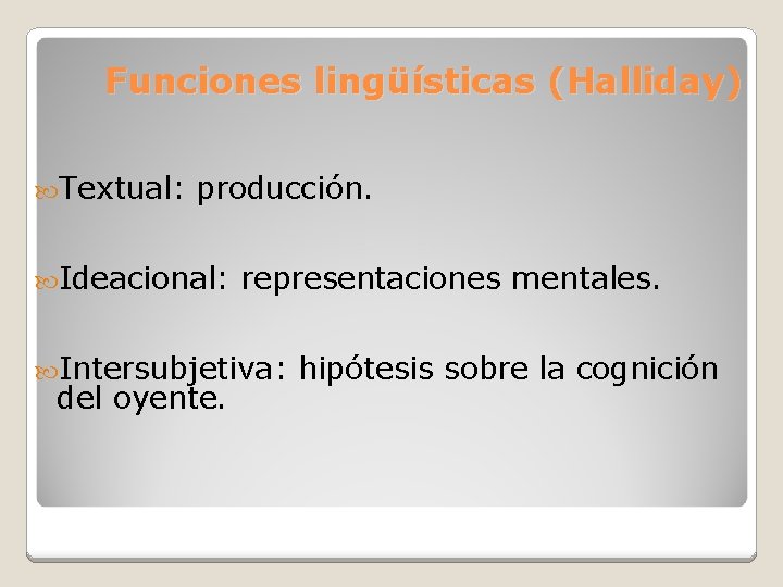 Funciones lingüísticas (Halliday) Textual: producción. Ideacional: representaciones mentales. Intersubjetiva: del oyente. hipótesis sobre la