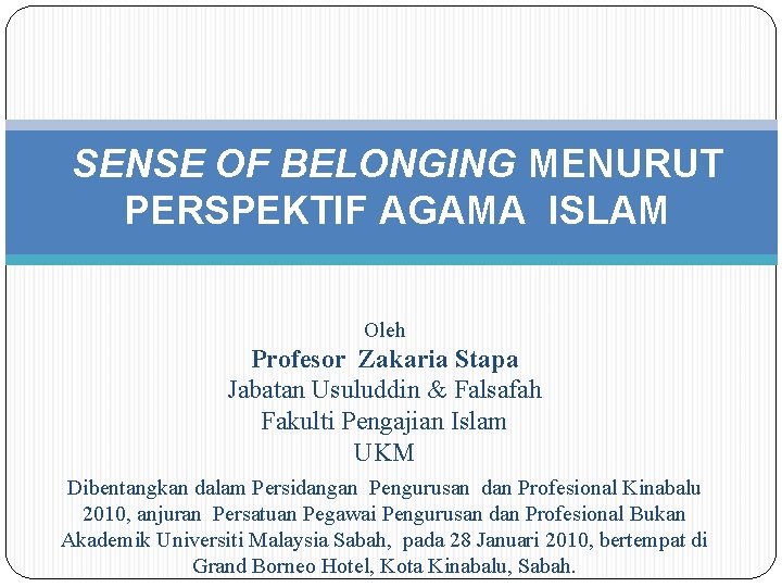 SENSE OF BELONGING MENURUT PERSPEKTIF AGAMA ISLAM Oleh Profesor Zakaria Stapa Jabatan Usuluddin &