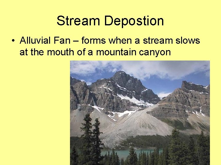 Stream Depostion • Alluvial Fan – forms when a stream slows at the mouth