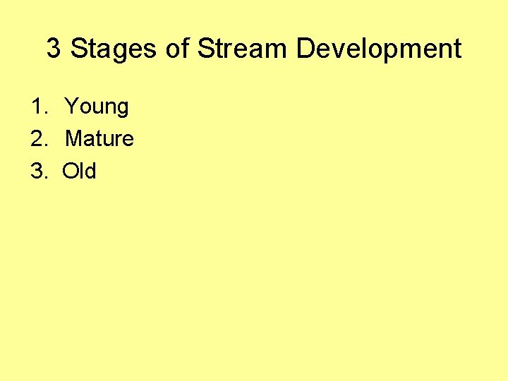 3 Stages of Stream Development 1. Young 2. Mature 3. Old 