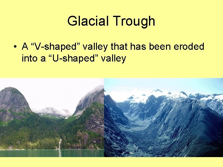 Glacial Trough • A “V-shaped” valley that has been eroded into a “U-shaped” valley