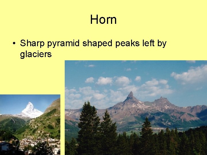 Horn • Sharp pyramid shaped peaks left by glaciers 