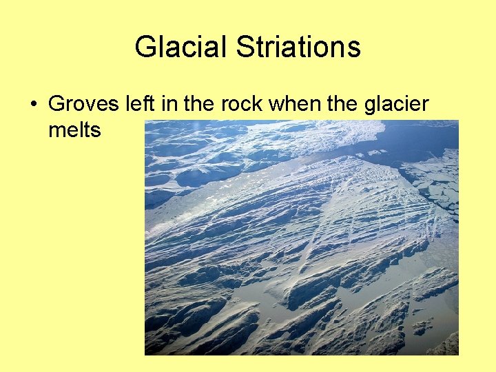 Glacial Striations • Groves left in the rock when the glacier melts 