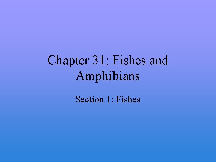 Chapter 31: Fishes and Amphibians Section 1: Fishes 