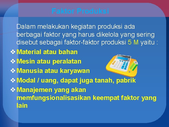 Faktor Produksi Dalam melakukan kegiatan produksi ada berbagai faktor yang harus dikelola yang sering