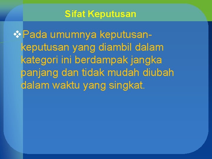 Sifat Keputusan v. Pada umumnya keputusan yang diambil dalam kategori ini berdampak jangka panjang