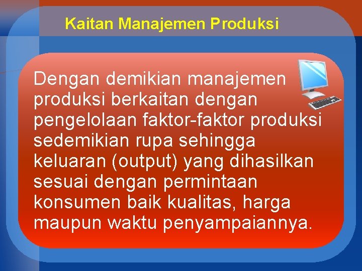 Kaitan Manajemen Produksi Dengan demikian manajemen produksi berkaitan dengan pengelolaan faktor-faktor produksi sedemikian rupa