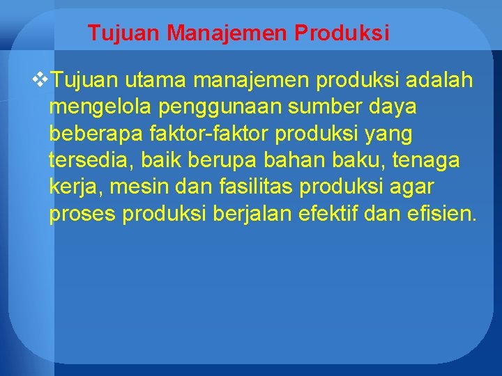 Tujuan Manajemen Produksi v. Tujuan utama manajemen produksi adalah mengelola penggunaan sumber daya beberapa