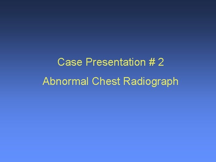 Case Presentation # 2 Abnormal Chest Radiograph 