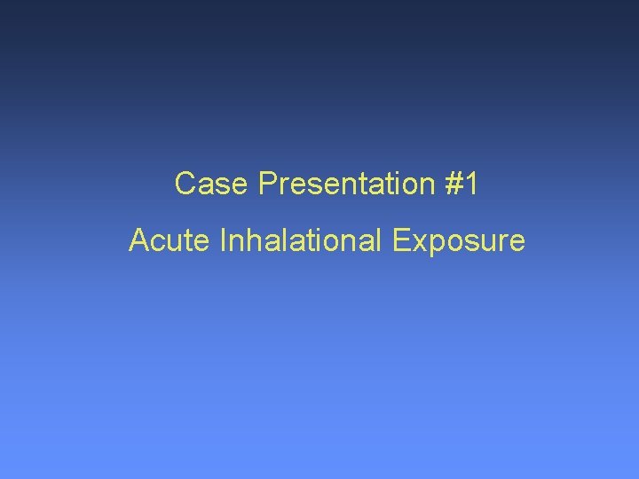 Case Presentation #1 Acute Inhalational Exposure 