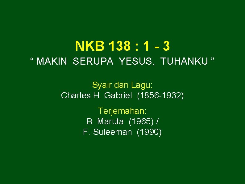 NKB 138 : 1 - 3 “ MAKIN SERUPA YESUS, TUHANKU ” Syair dan