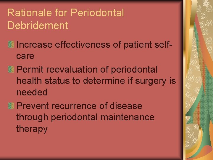 Rationale for Periodontal Debridement Increase effectiveness of patient selfcare Permit reevaluation of periodontal health