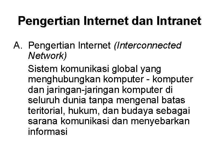 Pengertian Internet dan Intranet A. Pengertian Internet (Interconnected Network) Sistem komunikasi global yang menghubungkan