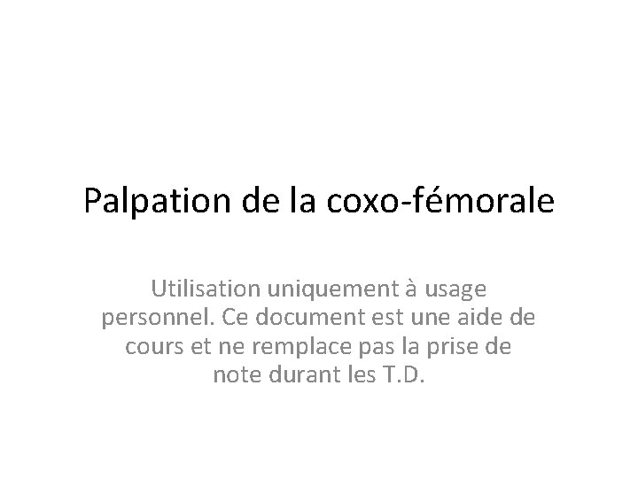 Palpation de la coxo-fémorale Utilisation uniquement à usage personnel. Ce document est une aide