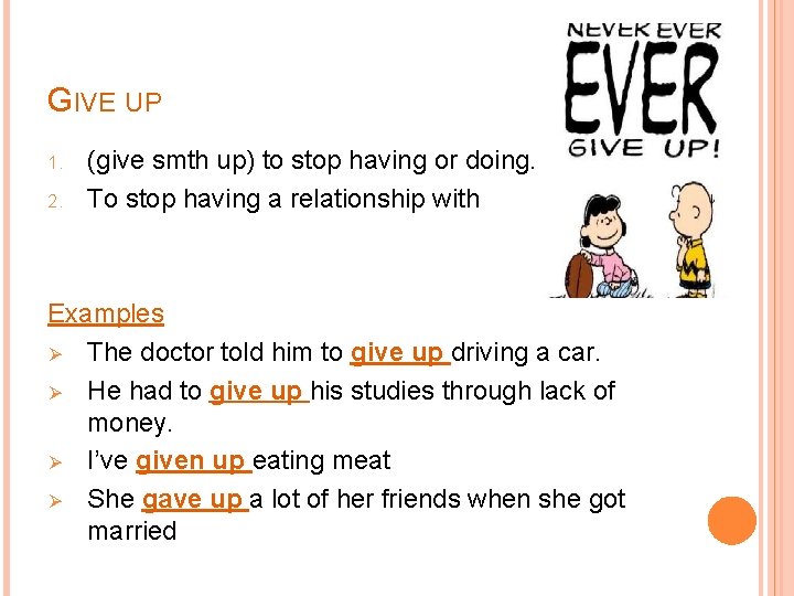 GIVE UP 1. 2. (give smth up) to stop having or doing. To stop