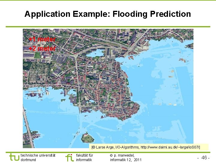 TU Dortmund Application Example: Flooding Prediction +1 meter +2 meter [© Larse Arge, I/O-Algorithms,