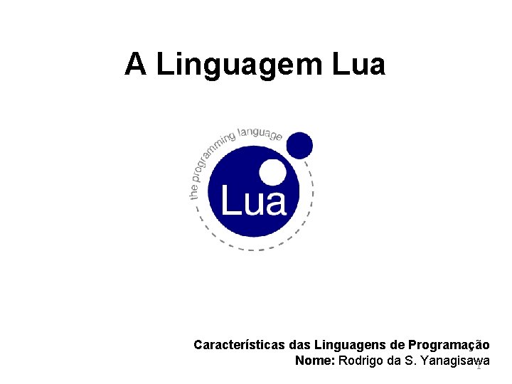 A Linguagem Lua Características das Linguagens de Programação Nome: Rodrigo da S. Yanagisawa 1