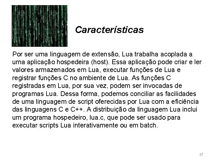 Características Por ser uma linguagem de extensão, Lua trabalha acoplada a uma aplicação hospedeira