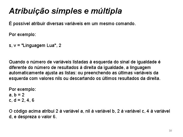 Atribuição simples e múltipla É possível atribuir diversas variáveis em um mesmo comando. Por