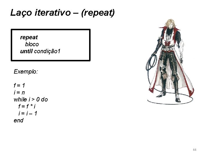Laço iterativo – (repeat) repeat bloco until condição 1 Exemplo: f=1 i=n while i