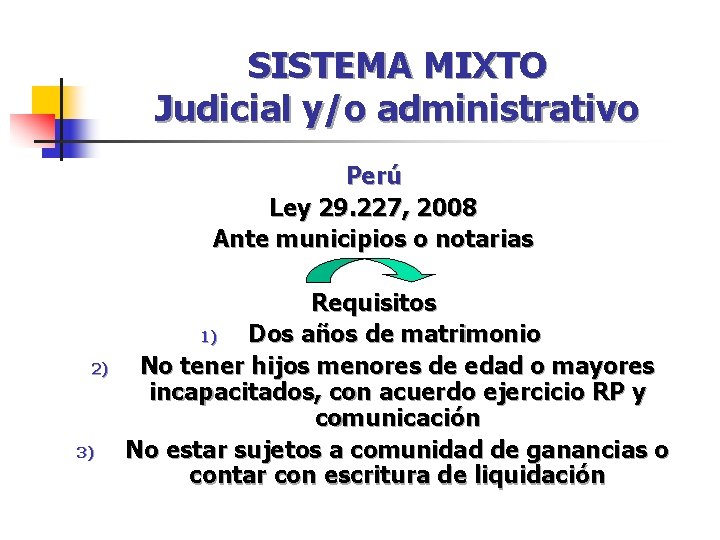 SISTEMA MIXTO Judicial y/o administrativo Perú Ley 29. 227, 2008 Ante municipios o notarias SISTEMA MIXTO Judicial y/o administrativo Perú Ley 29. 227, 2008 Ante municipios o notarias