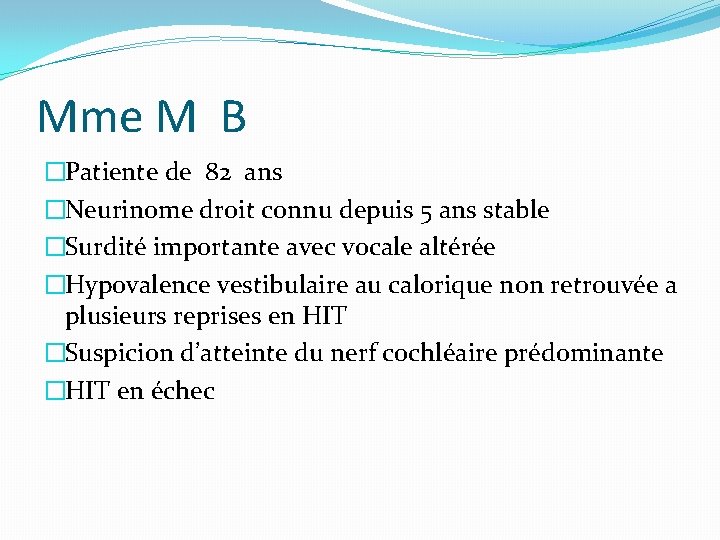 Mme M B �Patiente de 82 ans �Neurinome droit connu depuis 5 ans stable