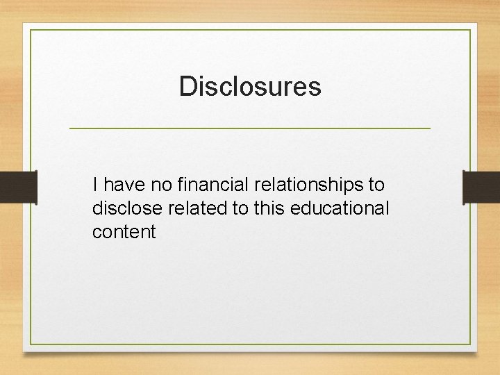 Disclosures I have no financial relationships to disclose related to this educational content 