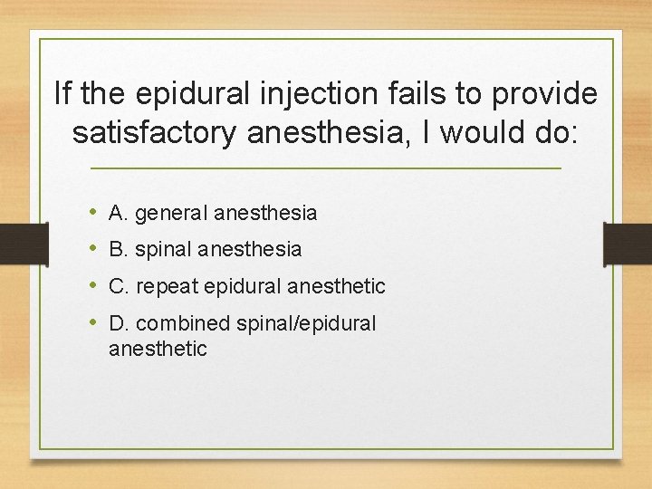 If the epidural injection fails to provide satisfactory anesthesia, I would do: • •