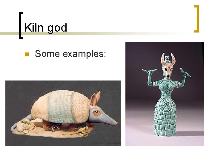 Kiln god n Some examples: 