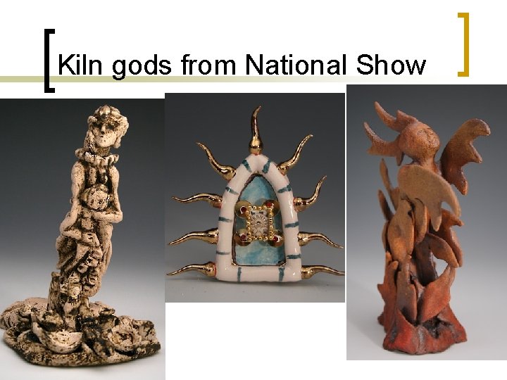 Kiln gods from National Show 