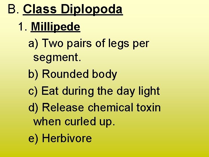 B. Class Diplopoda 1. Millipede a) Two pairs of legs per segment. b) Rounded