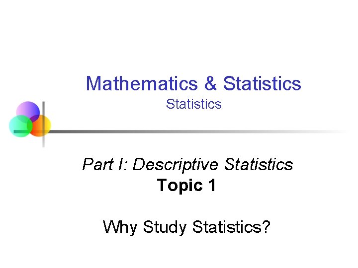 Mathematics & Statistics Part I: Descriptive Statistics Topic 1 Why Study Statistics? 