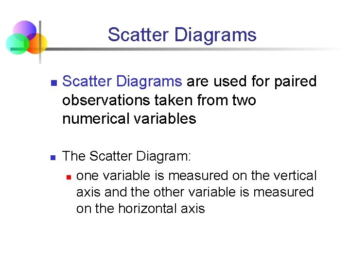 Scatter Diagrams n n Scatter Diagrams are used for paired observations taken from two