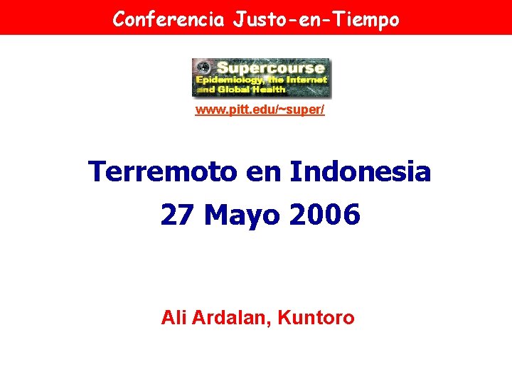 Conferencia Justo-en-Tiempo www. pitt. edu/~super/ Terremoto en Indonesia 27 Mayo 2006 Ali Ardalan, Kuntoro Conferencia Justo-en-Tiempo www. pitt. edu/~super/ Terremoto en Indonesia 27 Mayo 2006 Ali Ardalan, Kuntoro