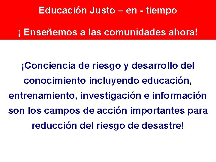 Educación Justo – en - tiempo ¡ Enseñemos a las comunidades ahora! ¡Conciencia de