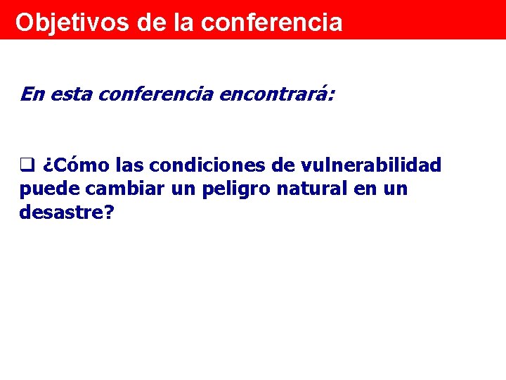 Objetivos de la conferencia En esta conferencia encontrará: q ¿Cómo las condiciones de vulnerabilidad