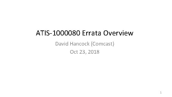 ATIS-1000080 Errata Overview David Hancock (Comcast) Oct 23, 2018 1 ATIS-1000080 Errata Overview David Hancock (Comcast) Oct 23, 2018 1