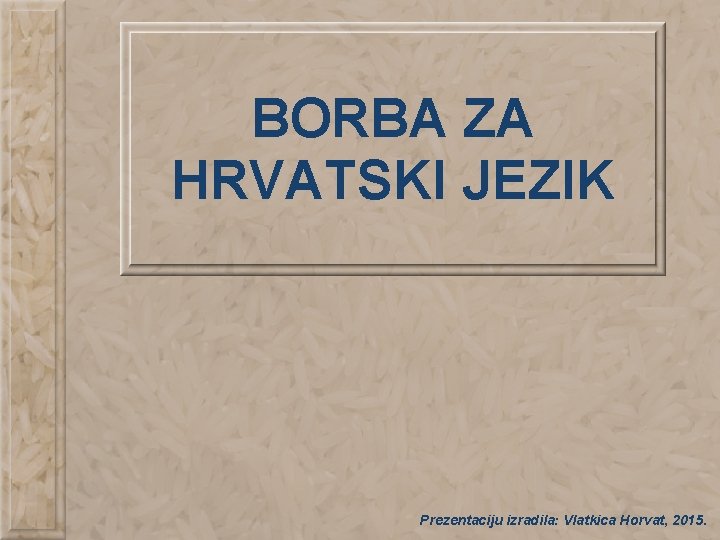 BORBA ZA HRVATSKI JEZIK Prezentaciju izradila: Vlatkica Horvat, 2015. 