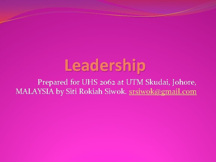 Leadership Prepared for UHS 2062 at UTM Skudai, Johore, MALAYSIA by Siti Rokiah Siwok.