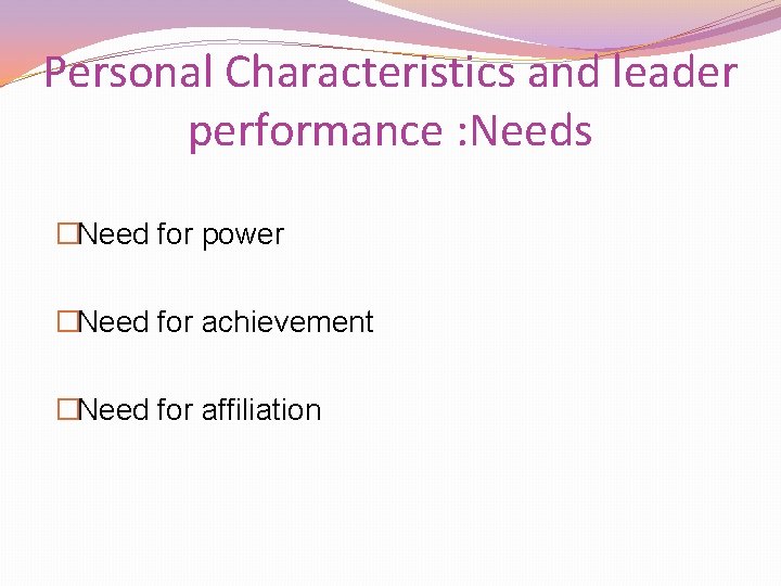 Personal Characteristics and leader performance : Needs �Need for power �Need for achievement �Need