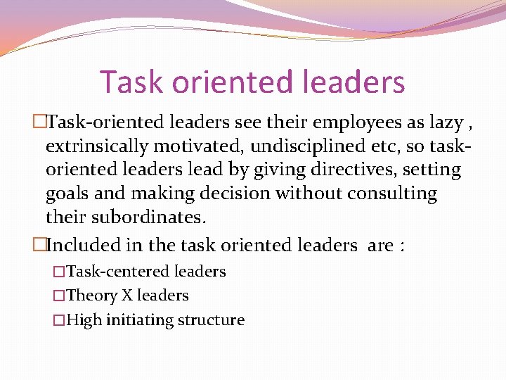 Task oriented leaders �Task-oriented leaders see their employees as lazy , extrinsically motivated, undisciplined