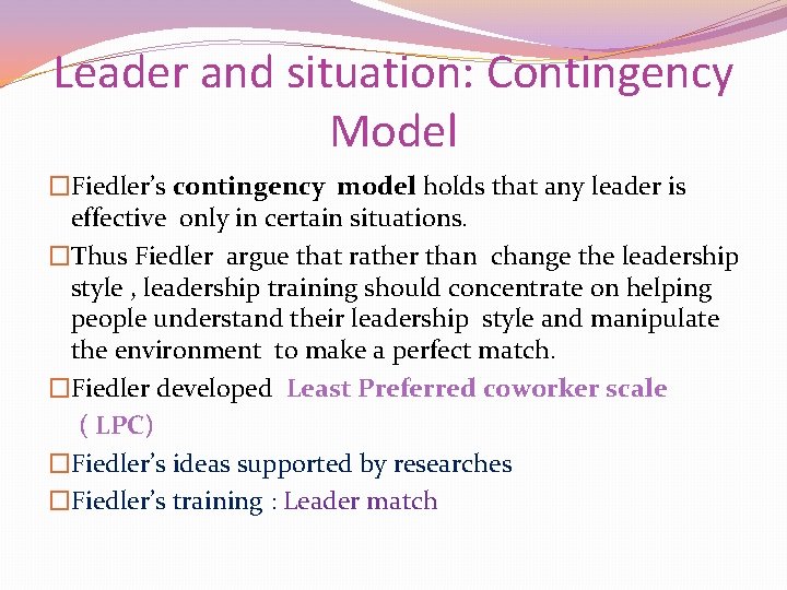 Leader and situation: Contingency Model �Fiedler’s contingency model holds that any leader is effective