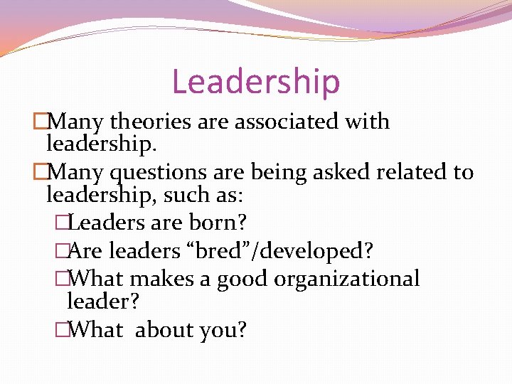 Leadership �Many theories are associated with leadership. �Many questions are being asked related to