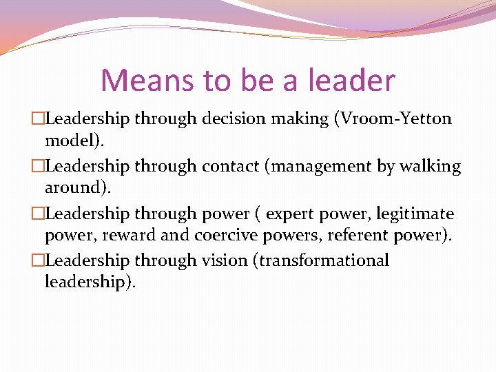 Means to be a leader �Leadership through decision making (Vroom-Yetton model). �Leadership through contact