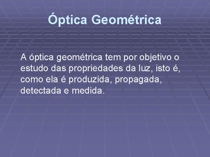 Óptica Geométrica A óptica geométrica tem por objetivo o estudo das propriedades da luz,