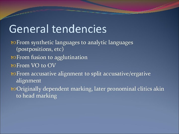 General tendencies From synthetic languages to analytic languages (postpositions, etc) From fusion to agglutination