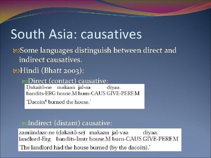 South Asia: causatives Some languages distinguish between direct and indirect causatives. Hindi (Bhatt 2003):