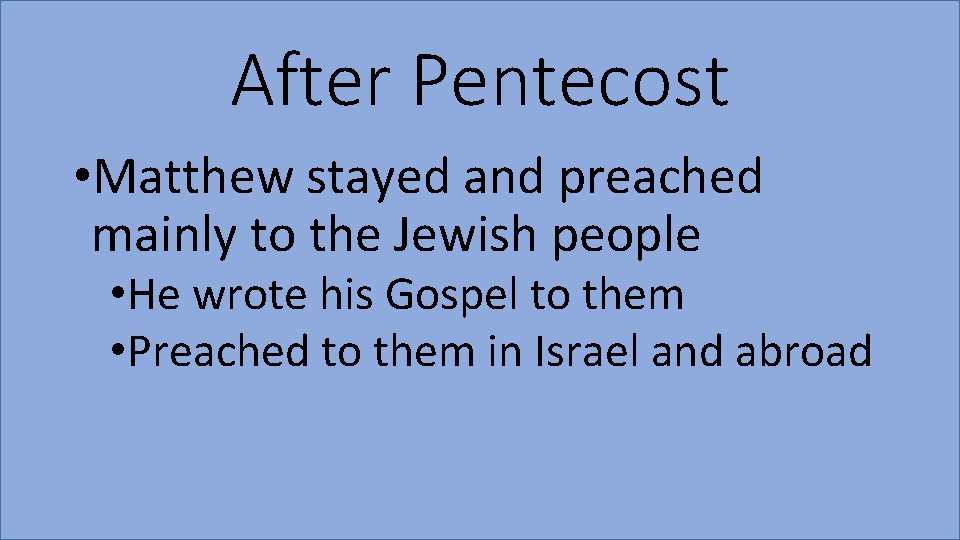 After Pentecost • Matthew stayed and preached mainly to the Jewish people • He